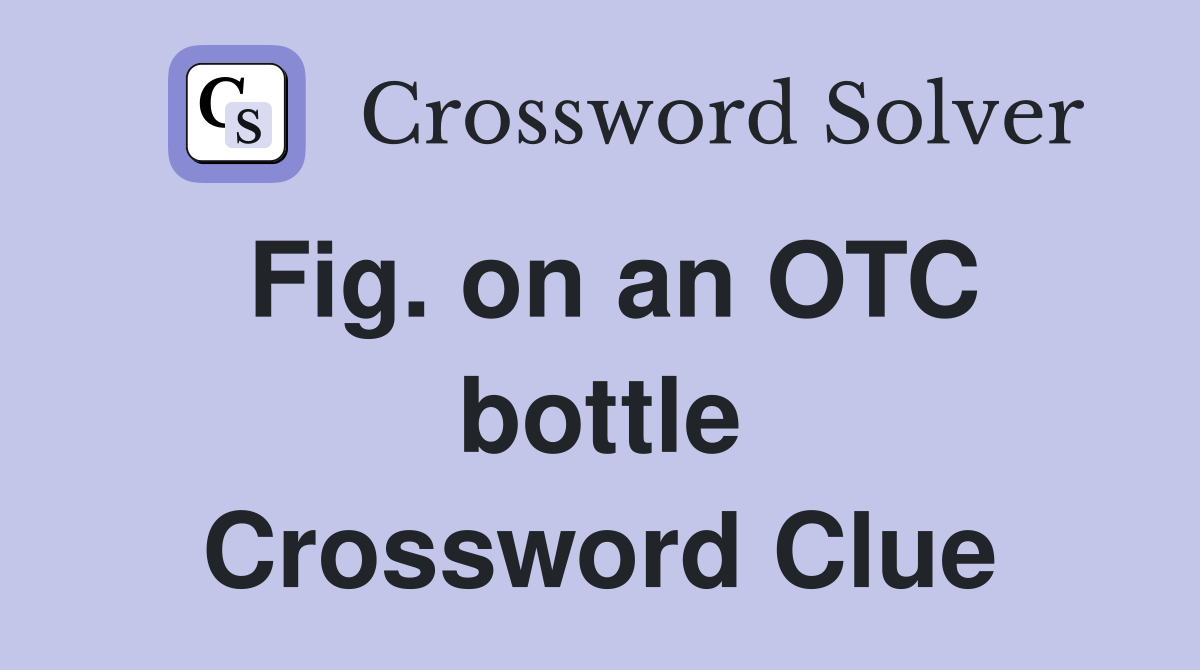 Fig. on an OTC bottle Crossword Clue