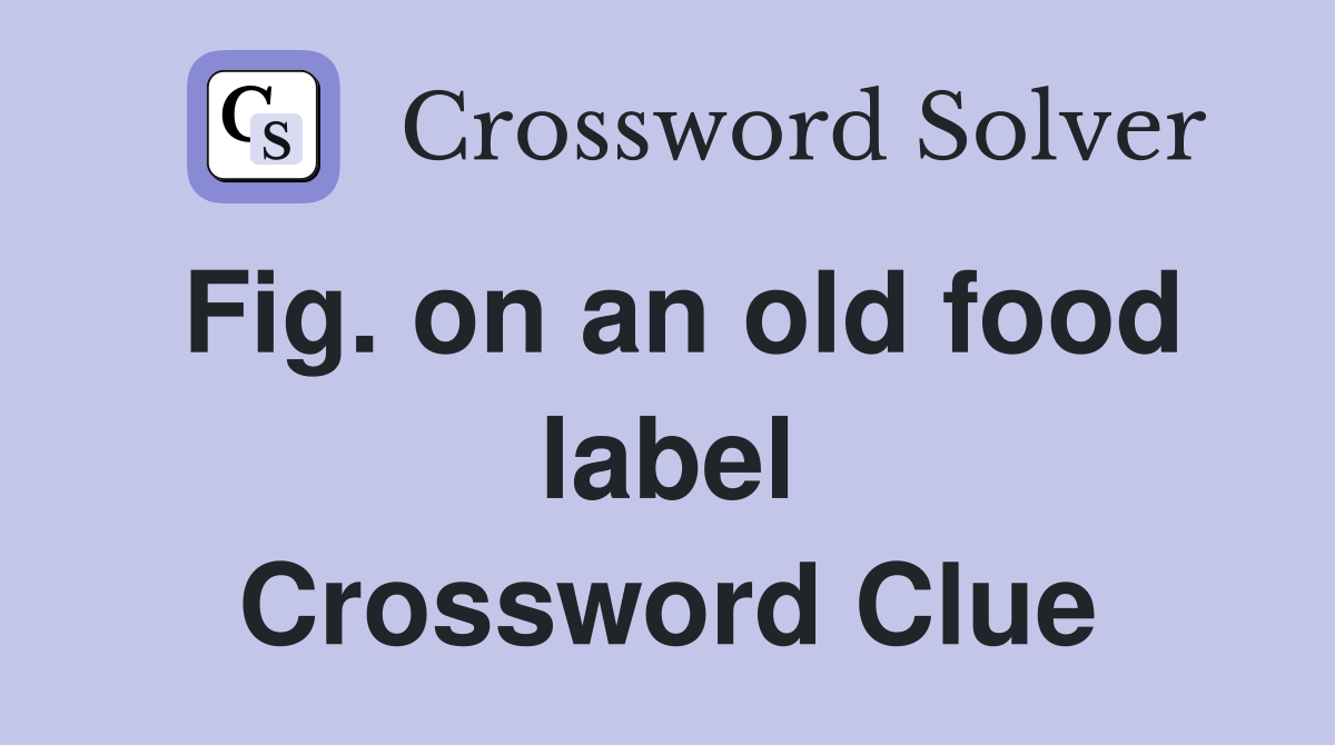 Fig. on an old food label Crossword Clue