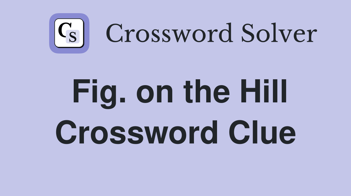 Fig. on the Hill Crossword Clue