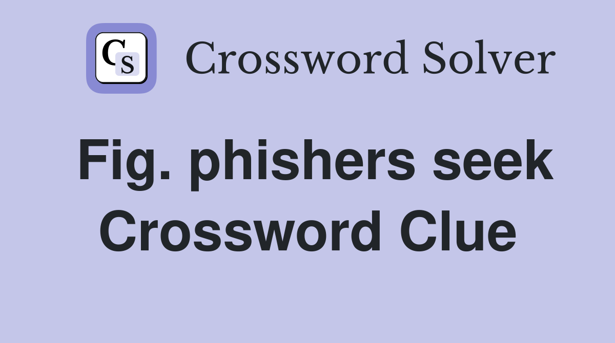 Fig. phishers seek Crossword Clue