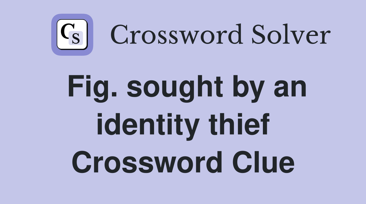 Fig. sought by an identity thief Crossword Clue