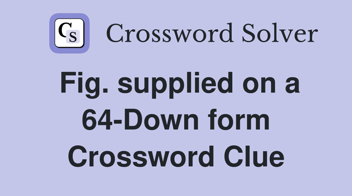 Fig. supplied on a 64-Down form Crossword Clue