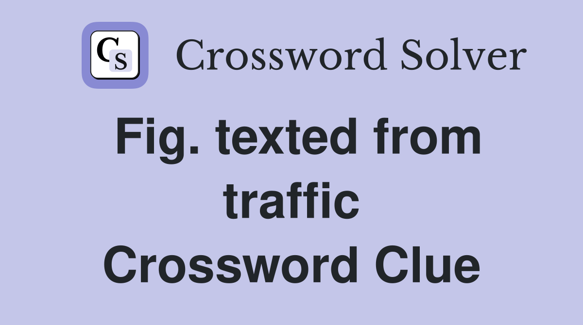 Fig. texted from traffic Crossword Clue
