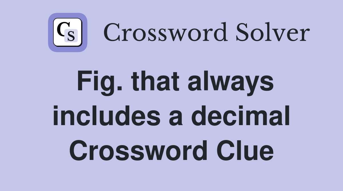 Fig. that always includes a decimal Crossword Clue