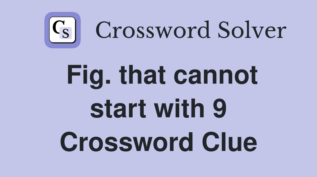 Fig. that cannot start with 9 Crossword Clue