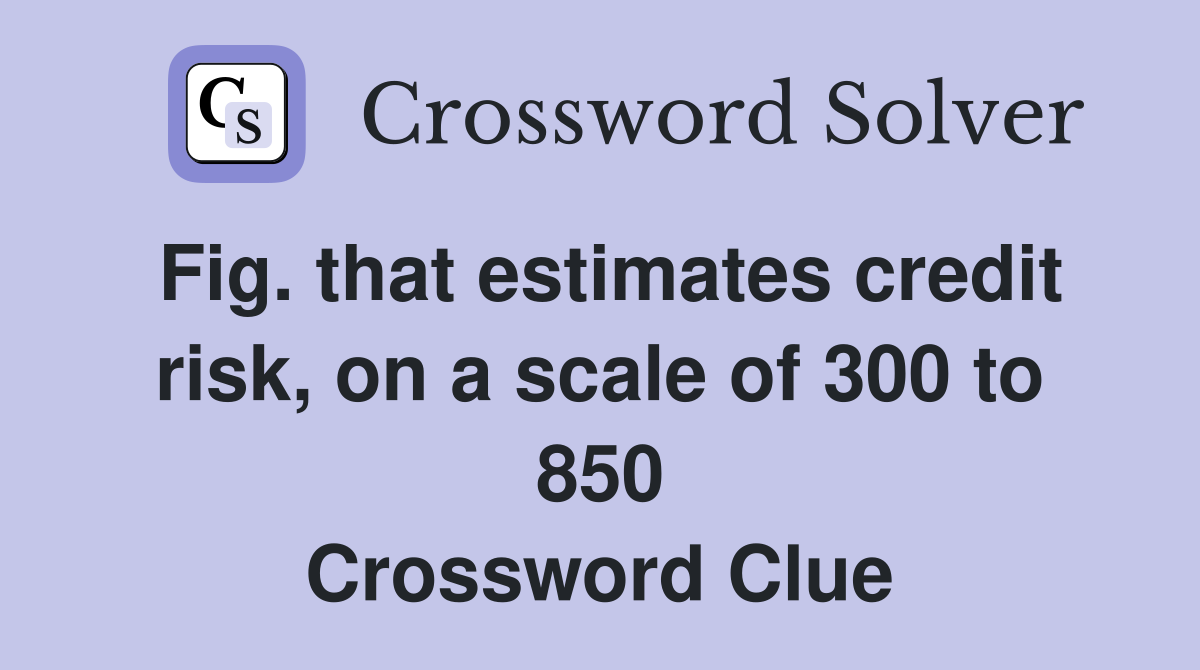 Fig. that estimates credit risk, on a scale of 300 to 850 Crossword Clue
