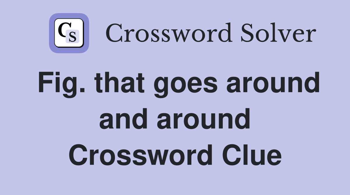 Fig. that goes around and around Crossword Clue