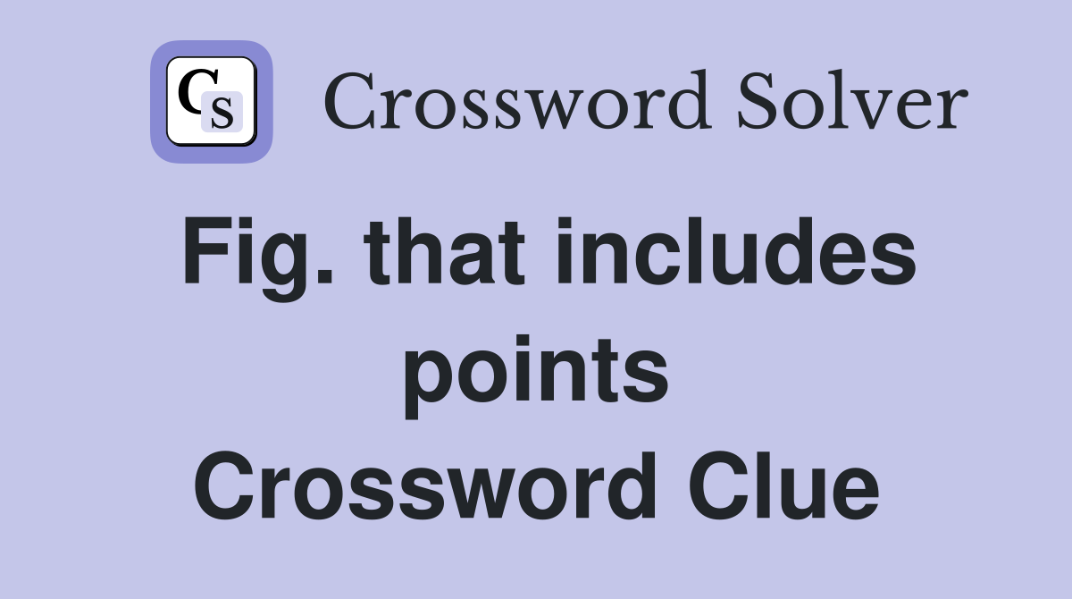 Fig. that includes points Crossword Clue