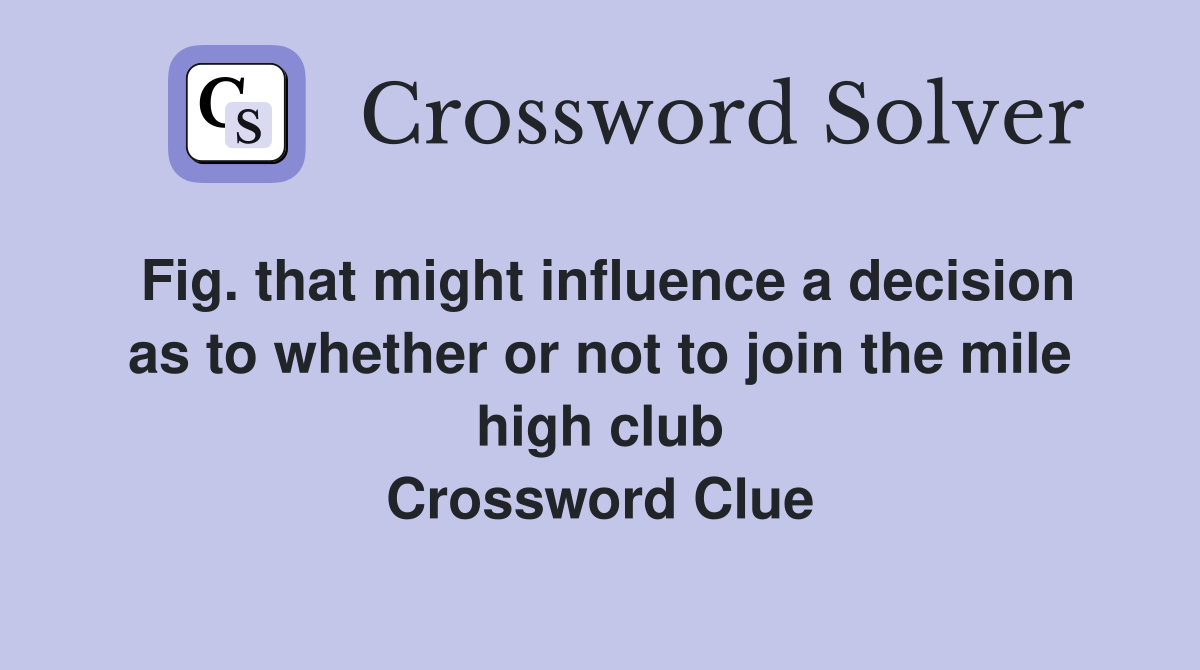 Fig. that might influence a decision as to whether or not to join the mile high club Crossword Clue