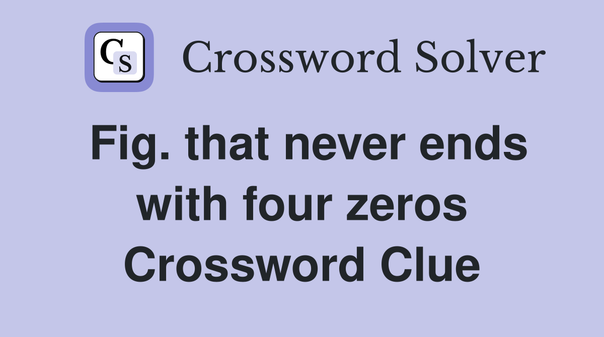 Fig. that never ends with four zeros Crossword Clue