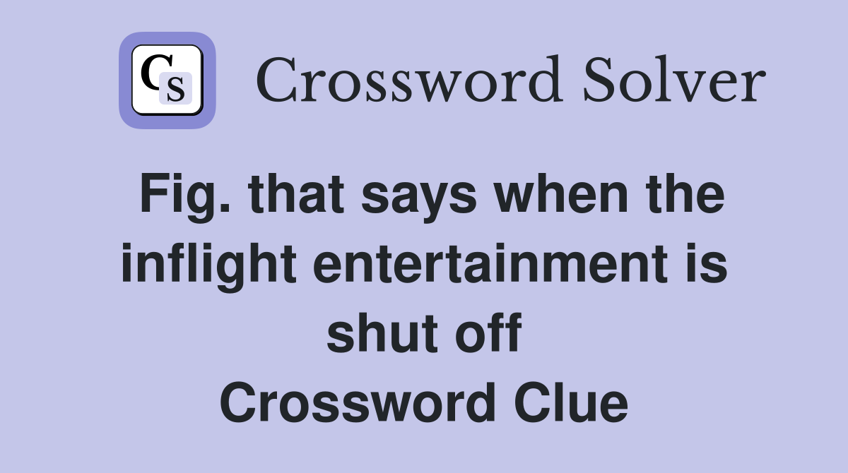 Fig. that says when the inflight entertainment is shut off Crossword Clue