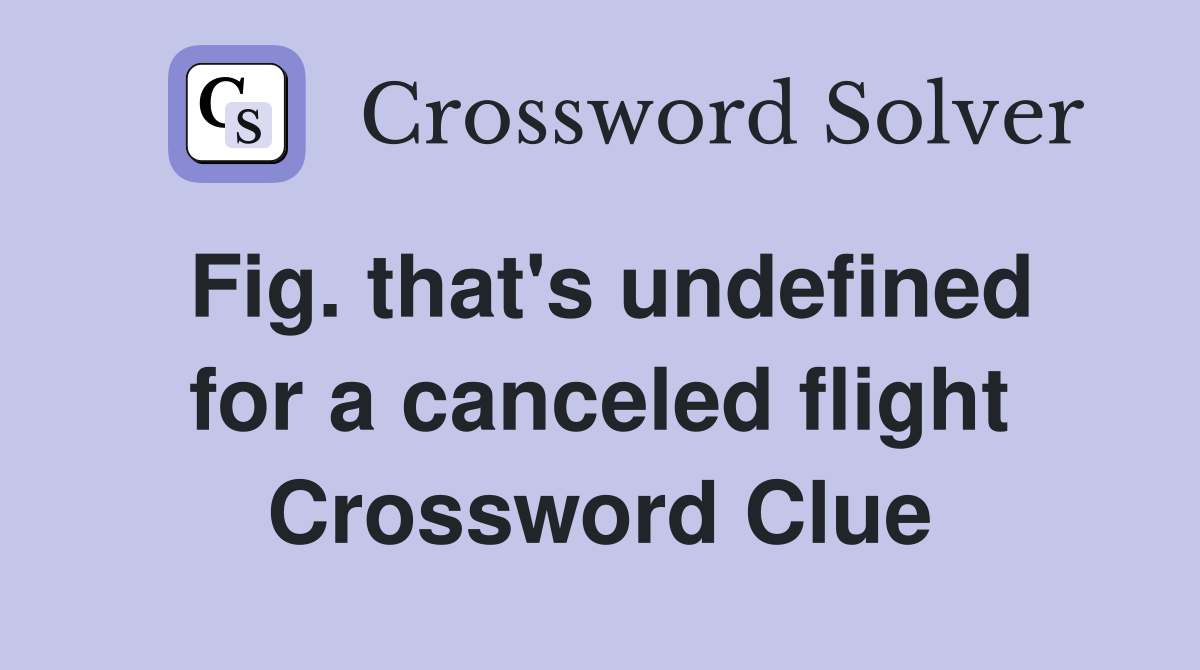 Fig. that's undefined for a canceled flight Crossword Clue