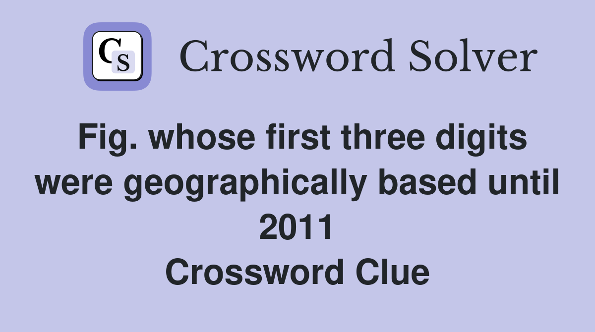 Fig. whose first three digits were geographically based until 2011 Crossword Clue