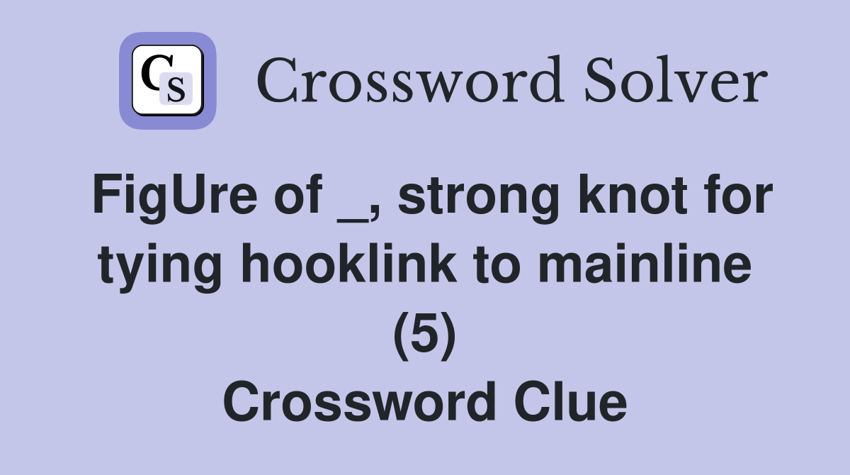 FigUre of _, strong knot for tying hooklink to mainline (5) Crossword Clue