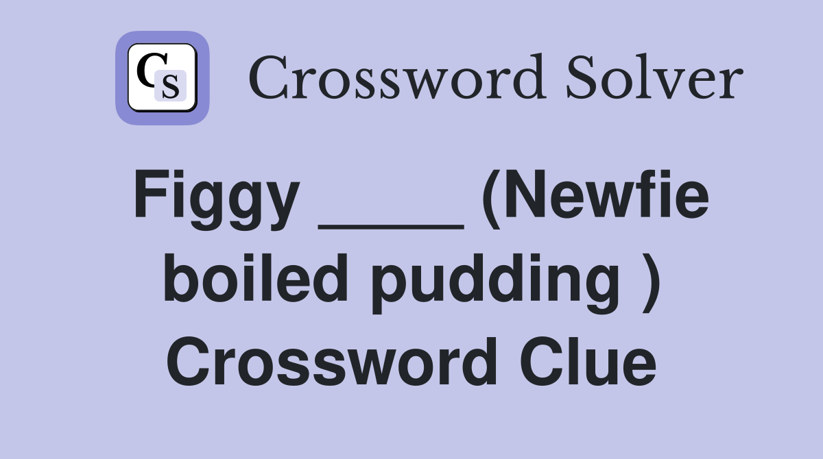 Figgy ____ (Newfie boiled pudding ) Crossword Clue