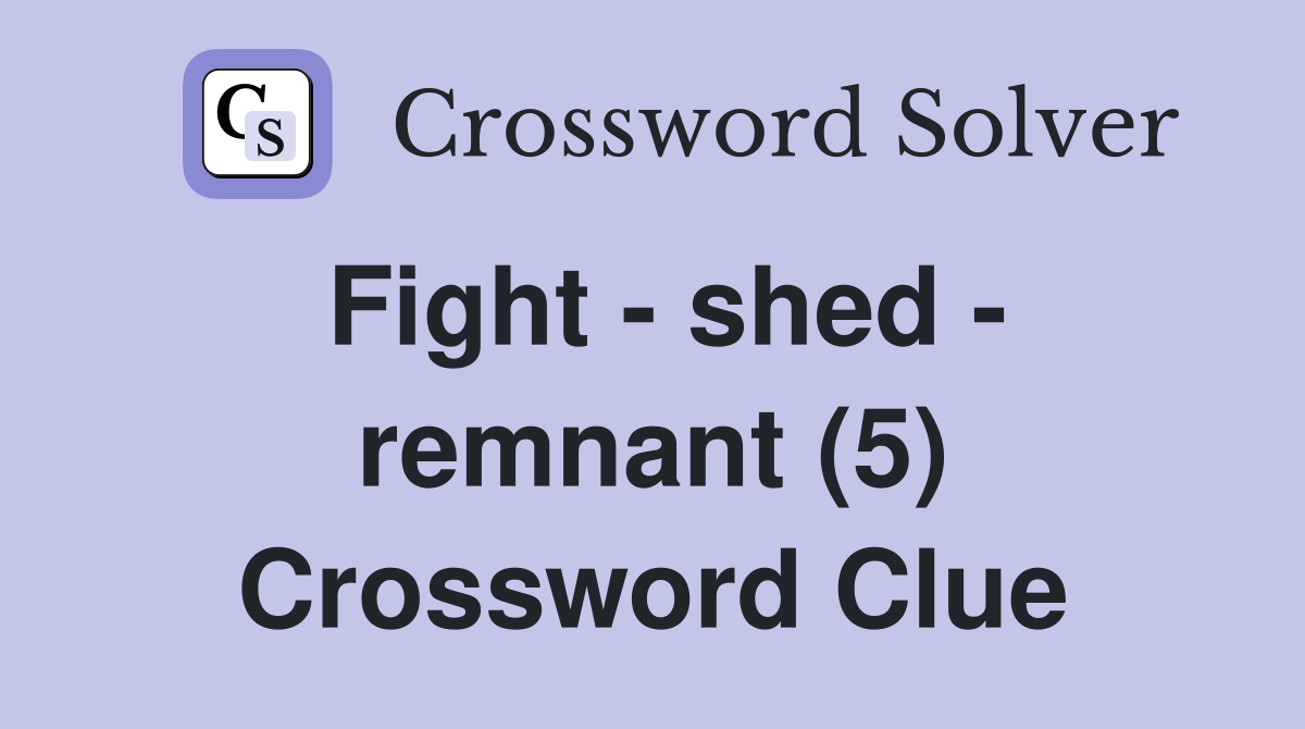 Fight - shed - remnant (5) Crossword Clue