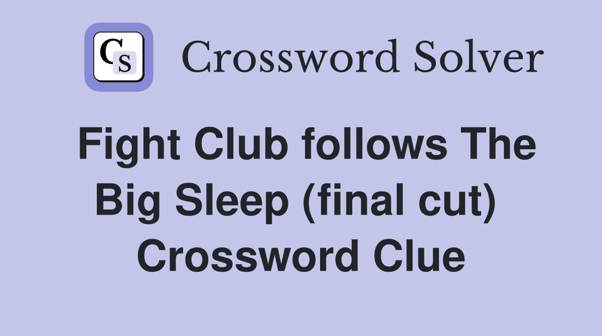 Fight Club follows The Big Sleep (final cut)  Crossword Clue