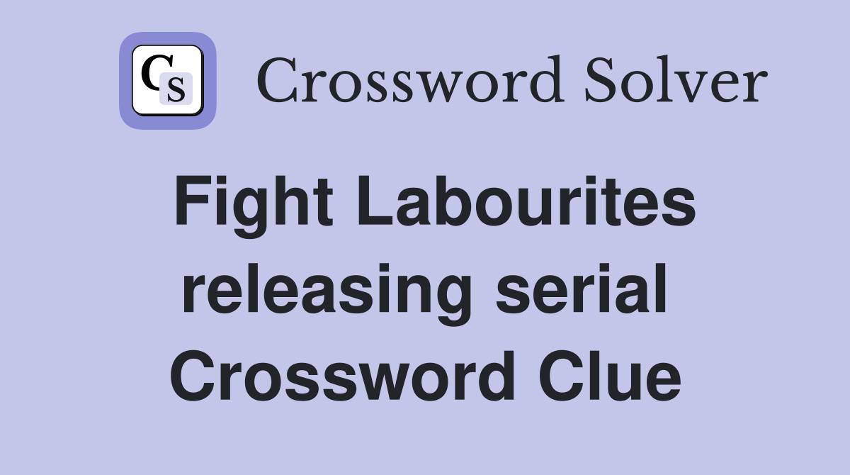 Fight Labourites releasing serial Crossword Clue