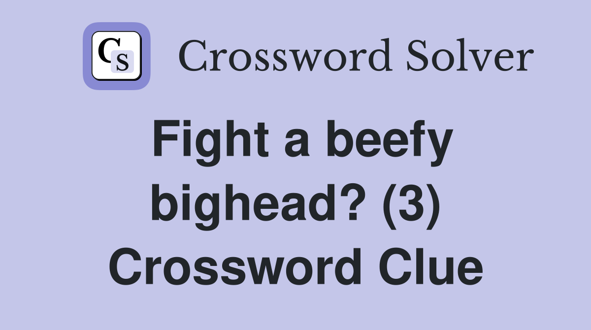 Fight a beefy bighead? (3) Crossword Clue