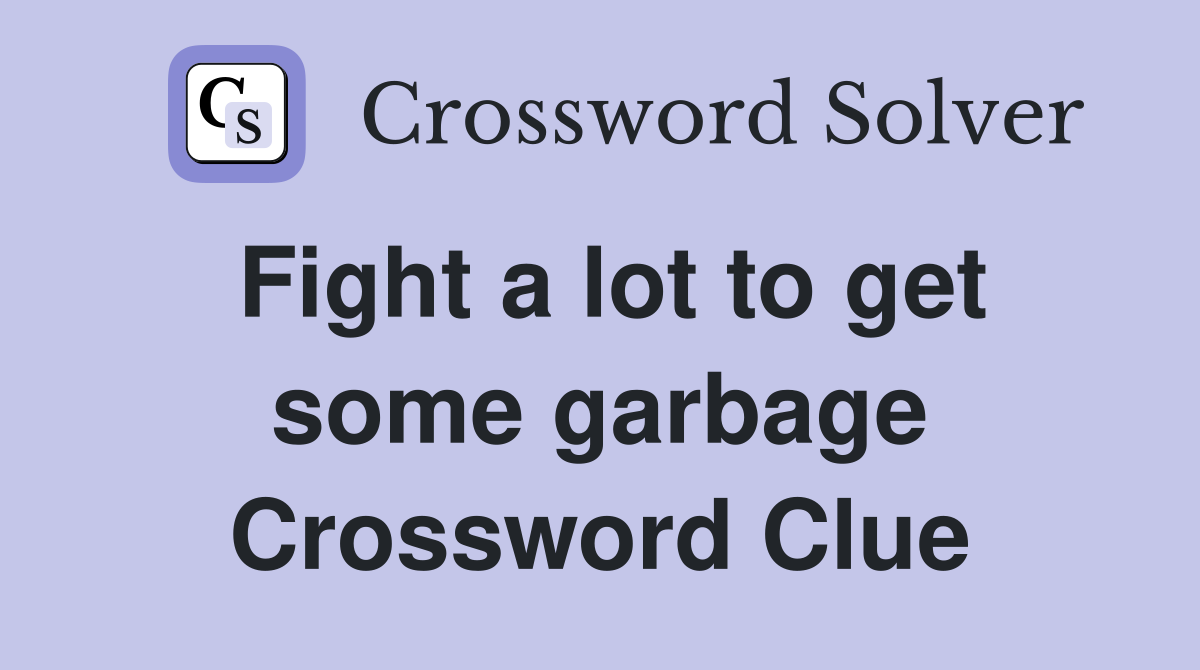 Fight a lot to get some garbage Crossword Clue