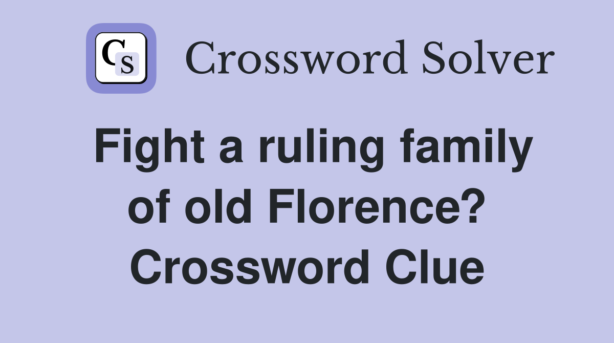Fight a ruling family of old Florence? Crossword Clue