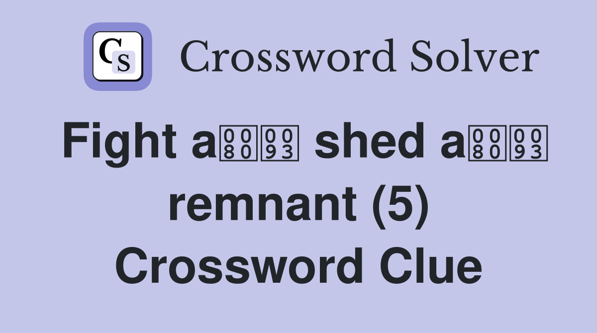 Fight a shed a remnant (5) Crossword Clue