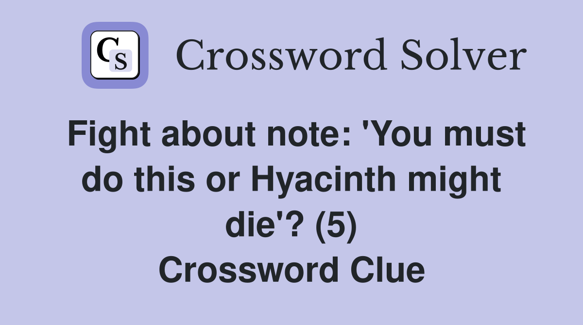 Fight about note: 'You must do this or Hyacinth might die'? (5) Crossword Clue
