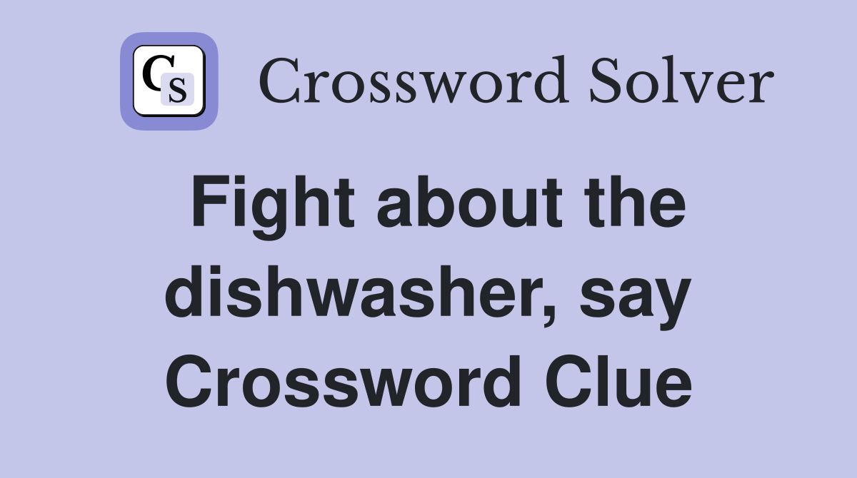 Fight about the dishwasher, say Crossword Clue