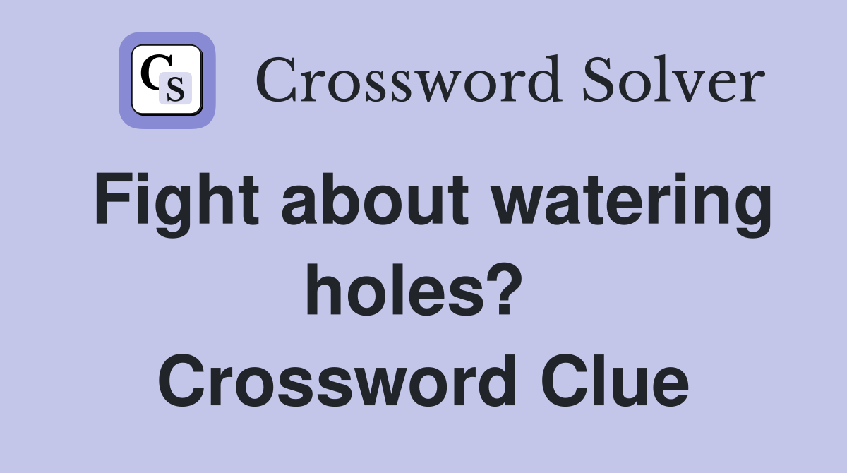 Fight about watering holes?  Crossword Clue