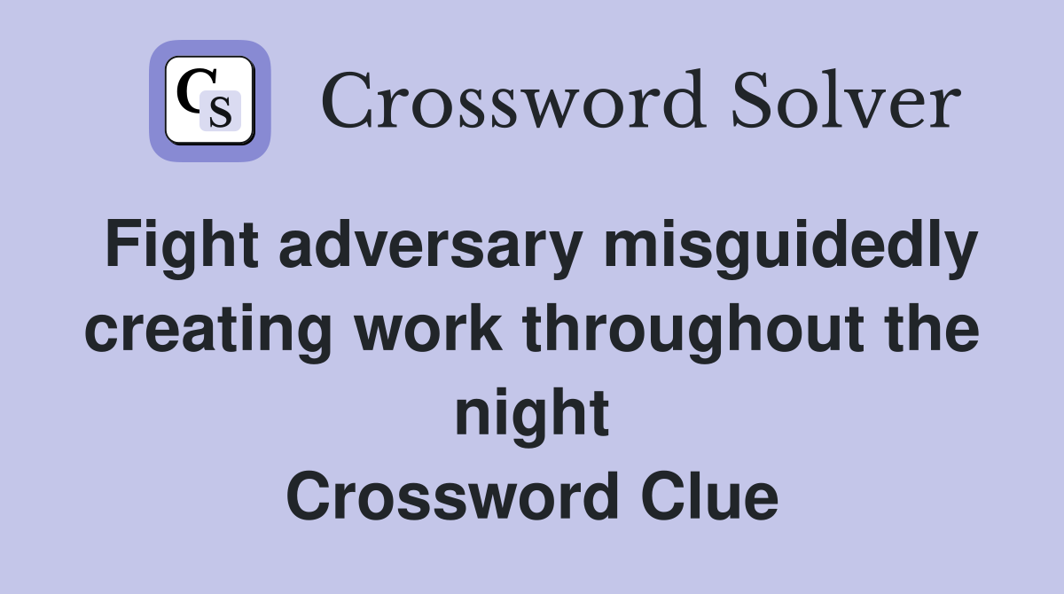 Fight adversary misguidedly creating work throughout the night Crossword Clue