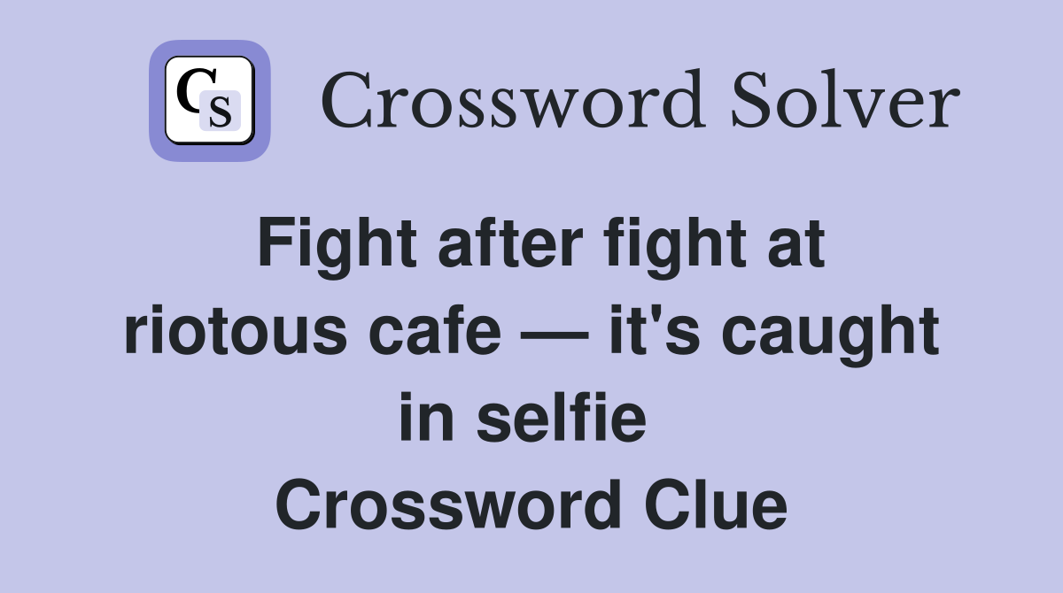 Fight after fight at riotous cafe — it's caught in selfie  Crossword Clue