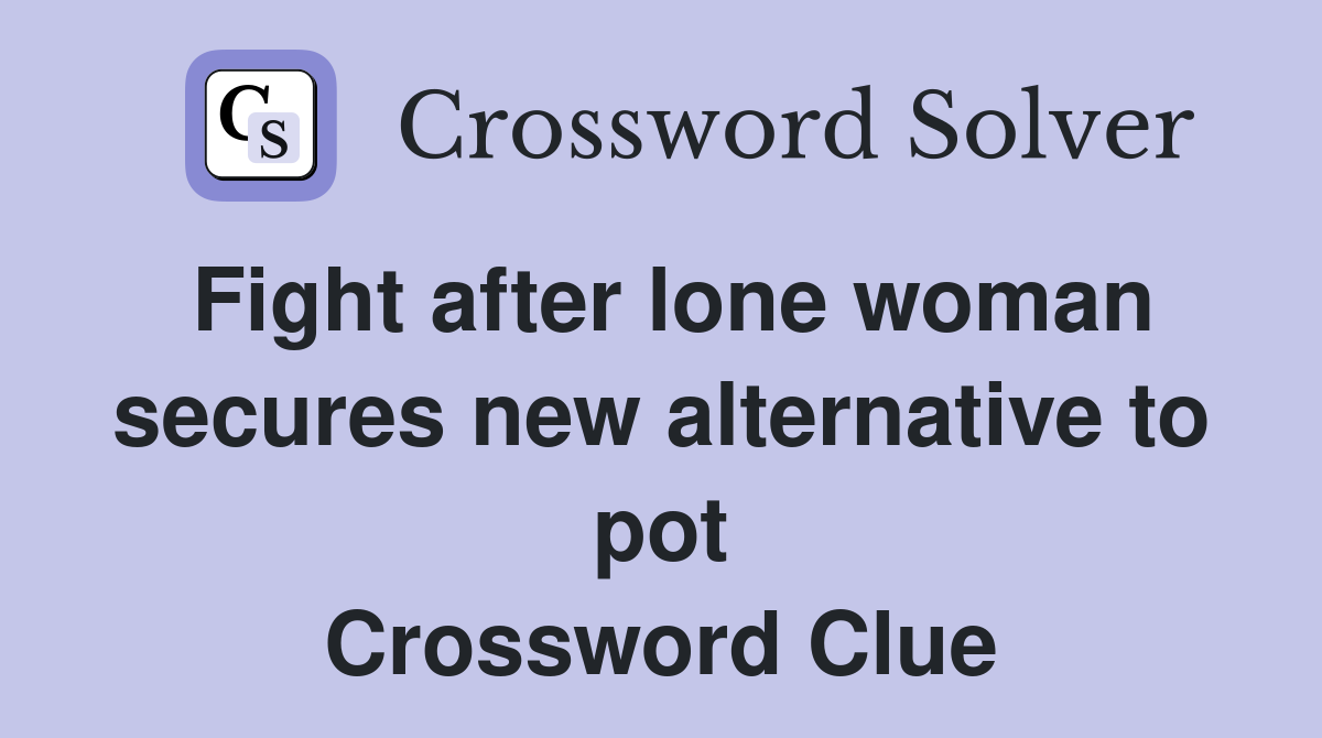 Fight after lone woman secures new alternative to pot Crossword Clue