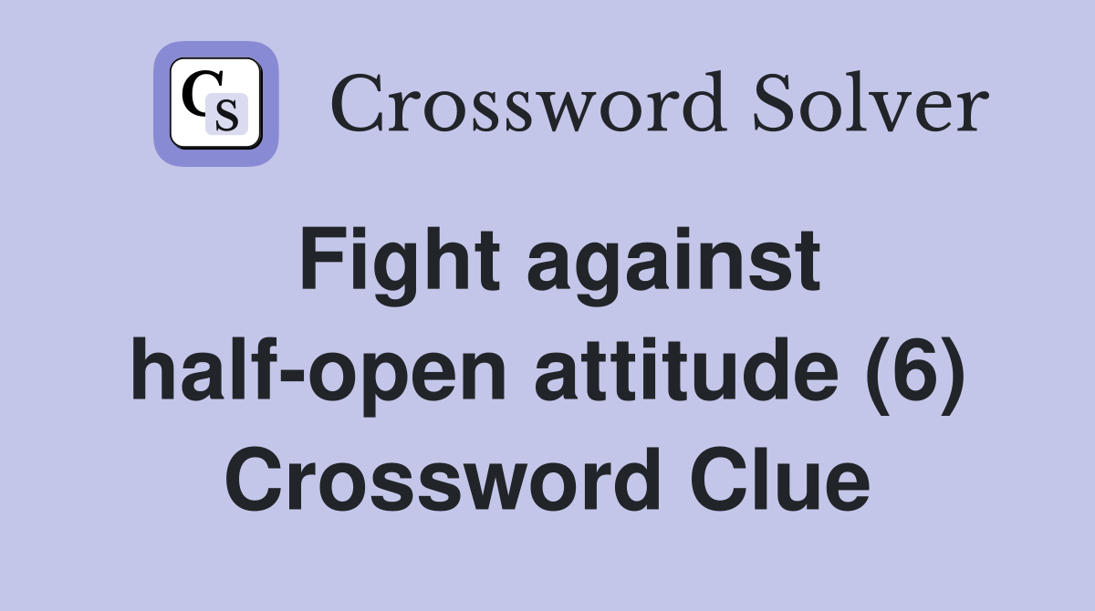 Fight against half-open attitude (6) Crossword Clue