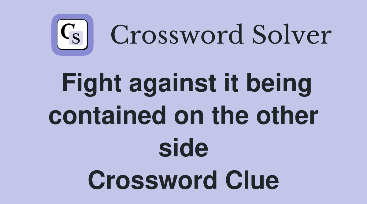Fight against it being contained on the other side Crossword Clue