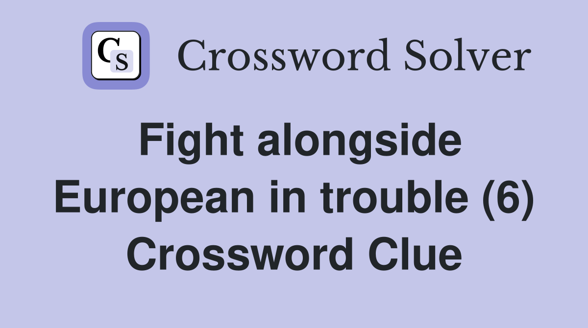 Fight alongside European in trouble (6) Crossword Clue