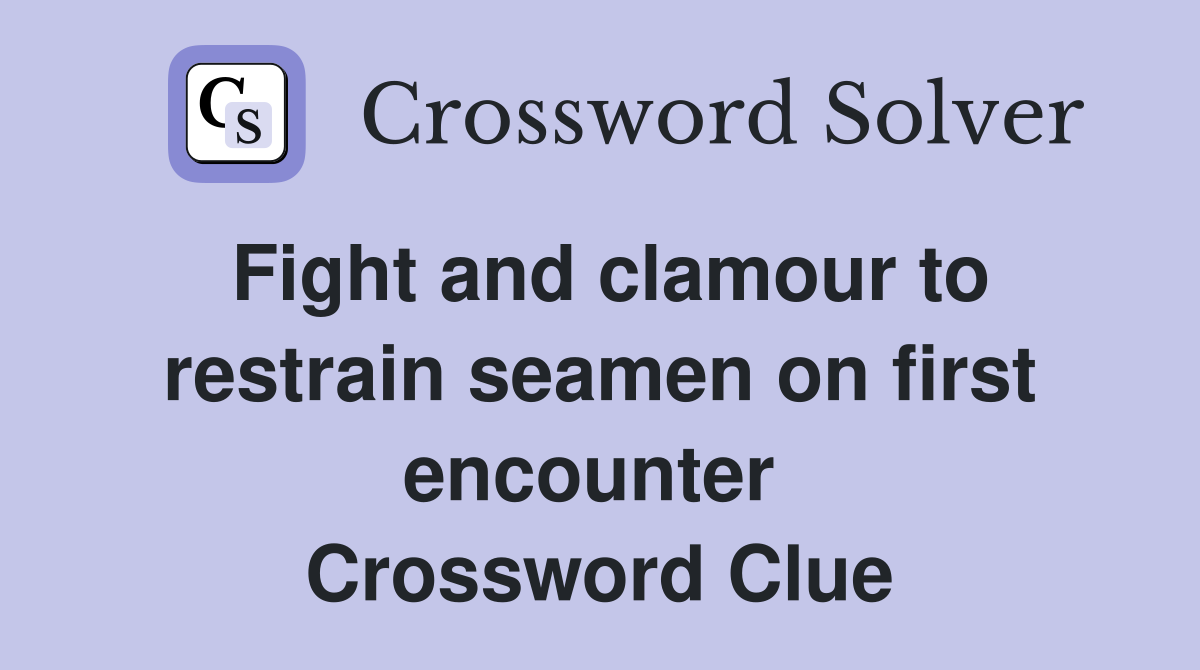 Fight and clamour to restrain seamen on first encounter  Crossword Clue