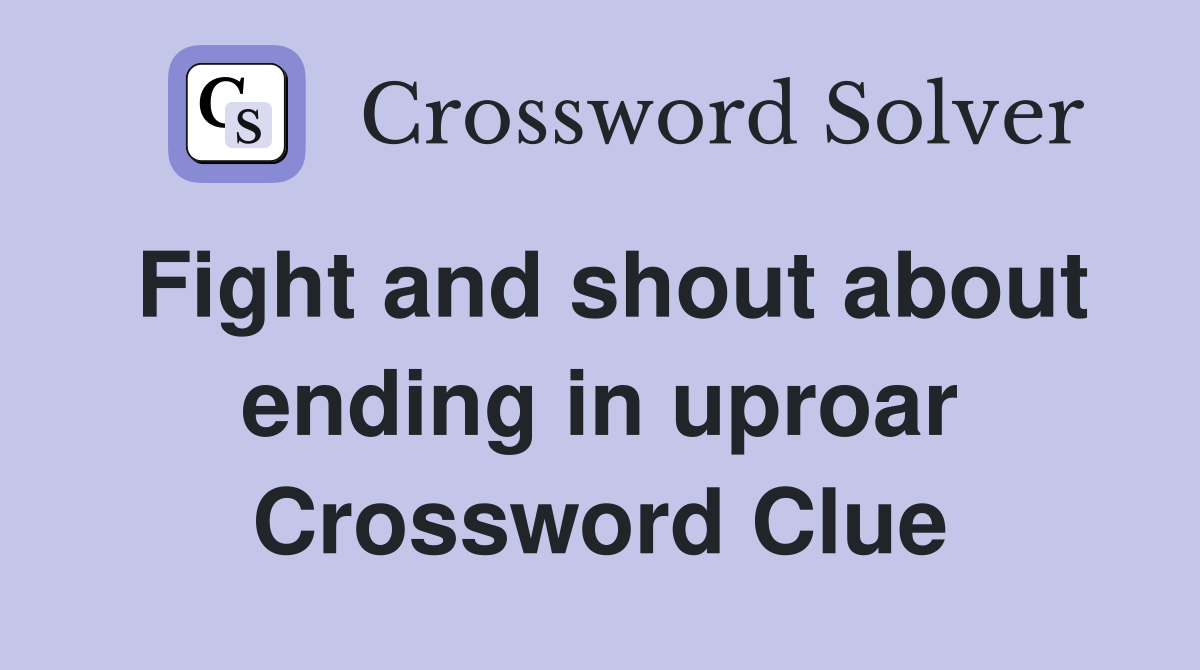 Fight and shout about ending in uproar Crossword Clue