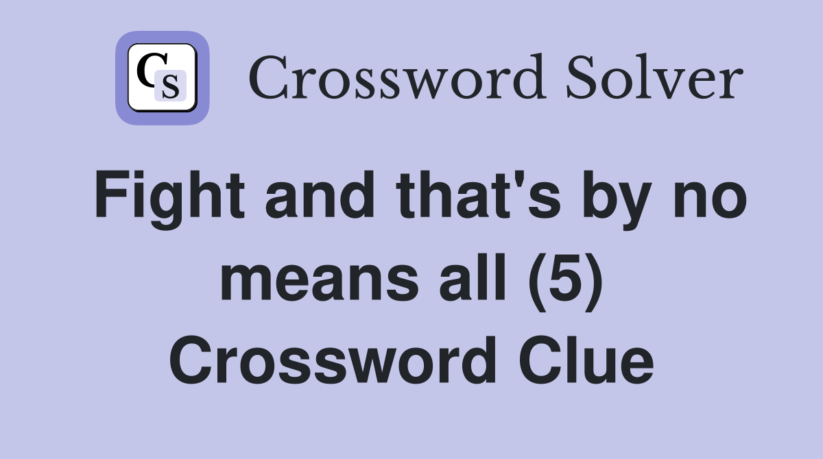 Fight and that's by no means all (5) Crossword Clue