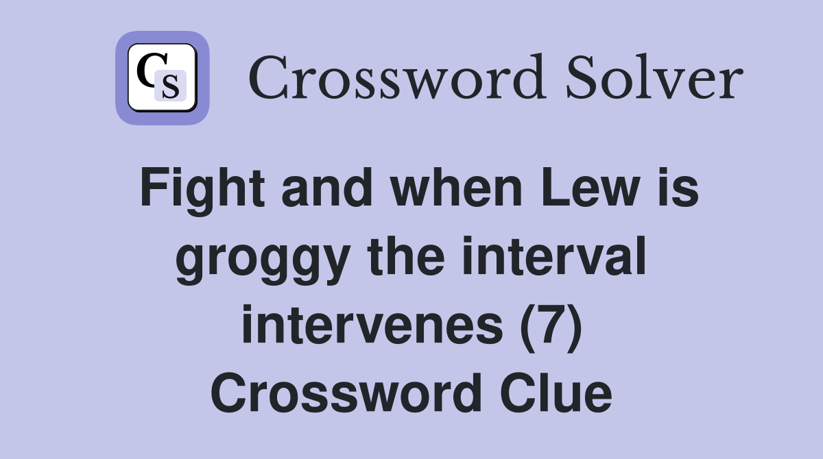 Fight and when Lew is groggy the interval intervenes (7) Crossword Clue