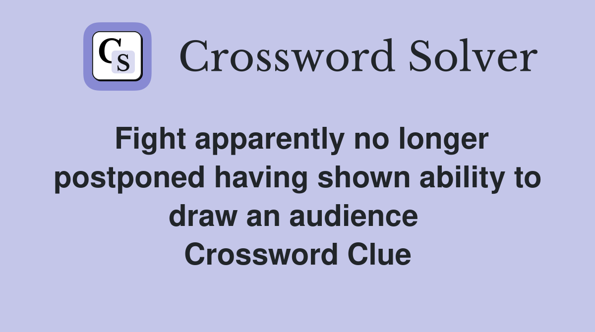 Fight apparently no longer postponed having shown ability to draw an audience  Crossword Clue