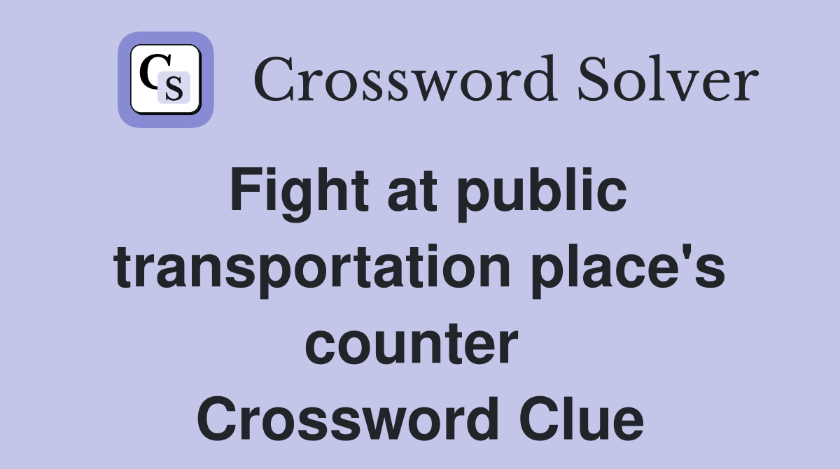 Fight at public transportation place's counter  Crossword Clue