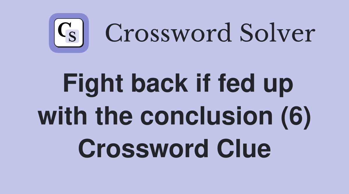 Fight back if fed up with the conclusion (6) Crossword Clue