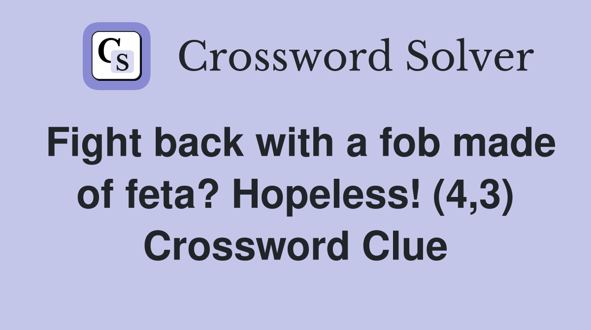 Fight back with a fob made of feta? Hopeless! (4,3) Crossword Clue