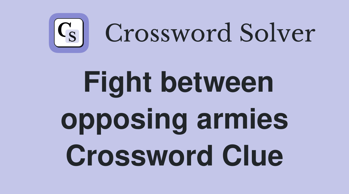 Fight between opposing armies Crossword Clue