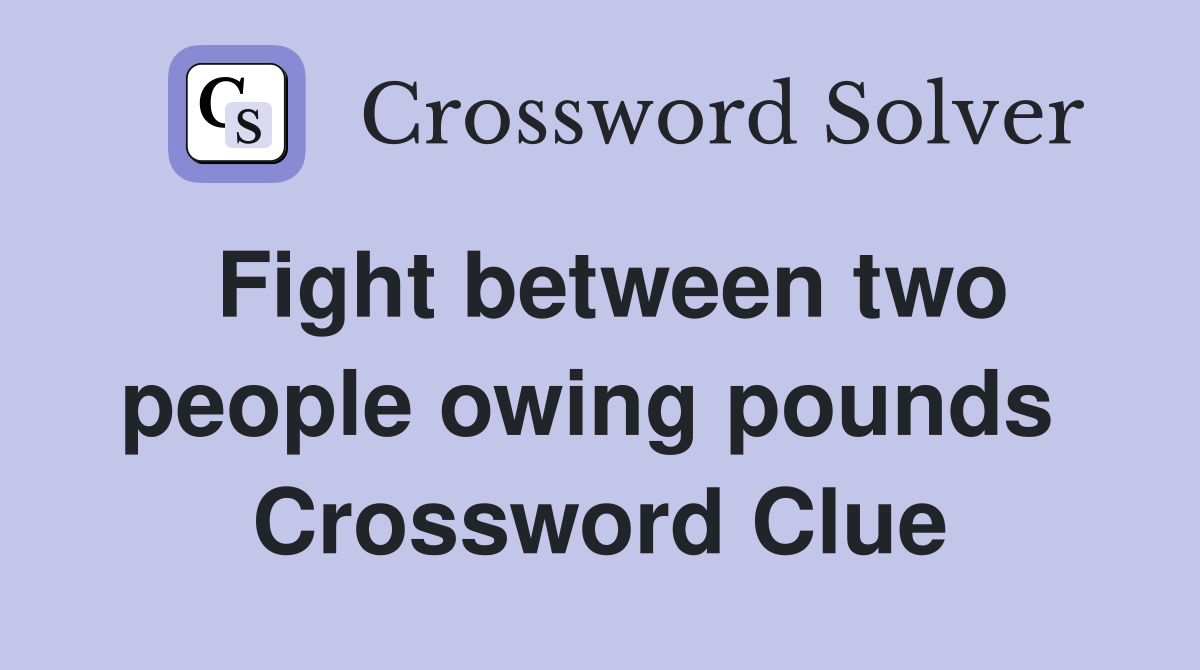 Fight between two people owing pounds  Crossword Clue