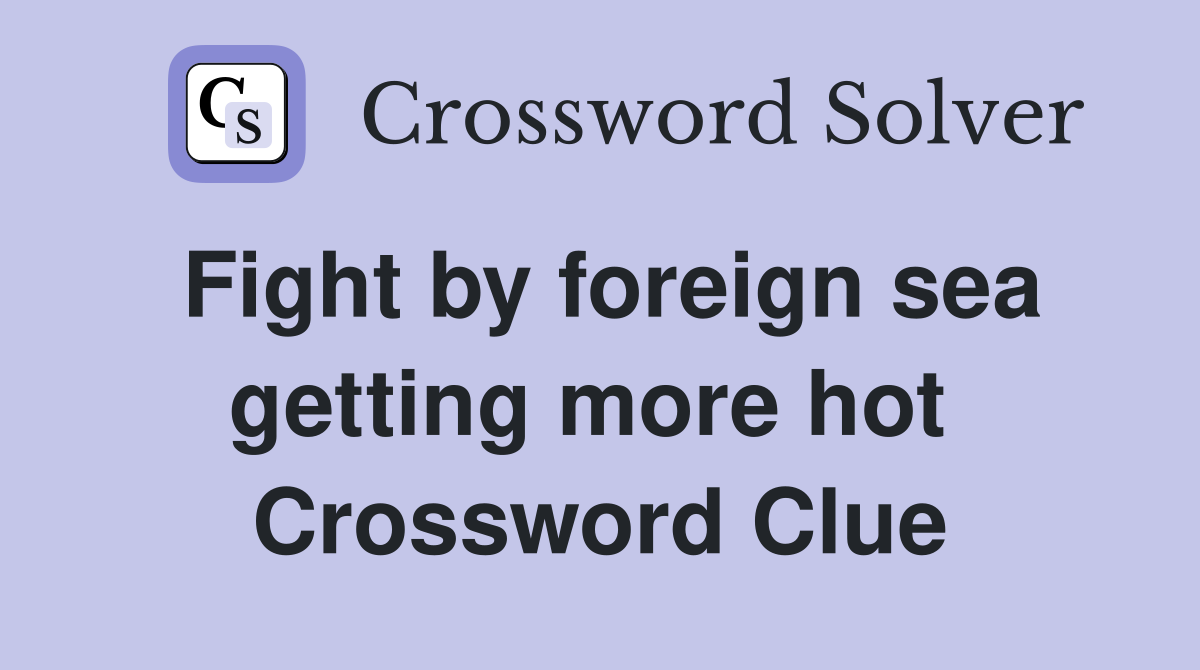 Fight by foreign sea getting more hot  Crossword Clue