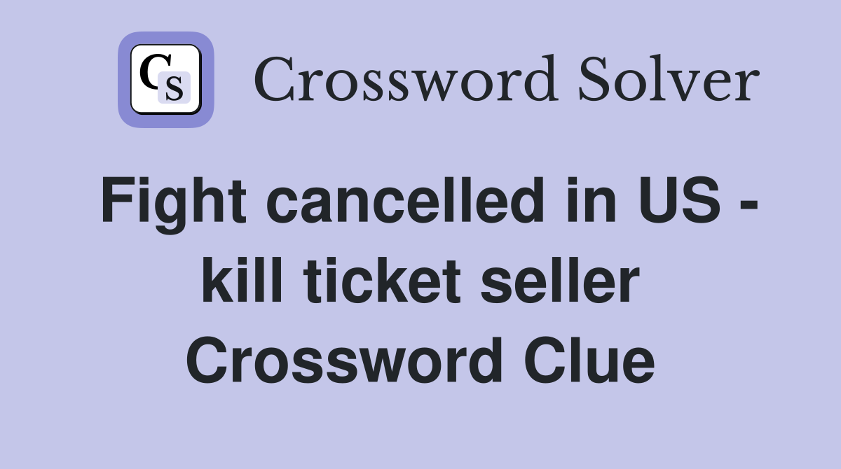 Fight cancelled in US - kill ticket seller Crossword Clue