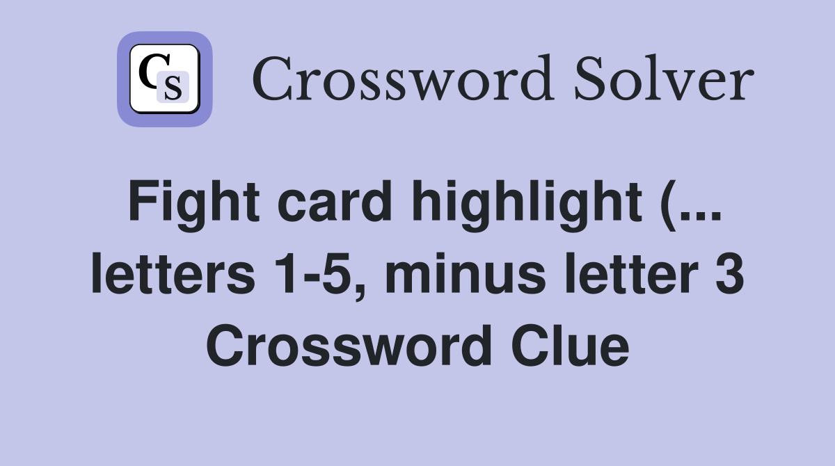 Fight card highlight ( letters 1 5 minus letter 3) Crossword Clue Fight card highlight ( letters 1 5 minus letter 3) Crossword Clue