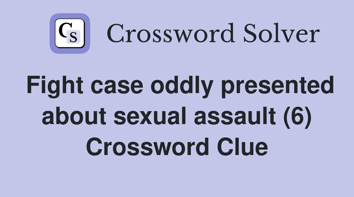 Fight case oddly presented about sexual assault (6) Crossword Clue