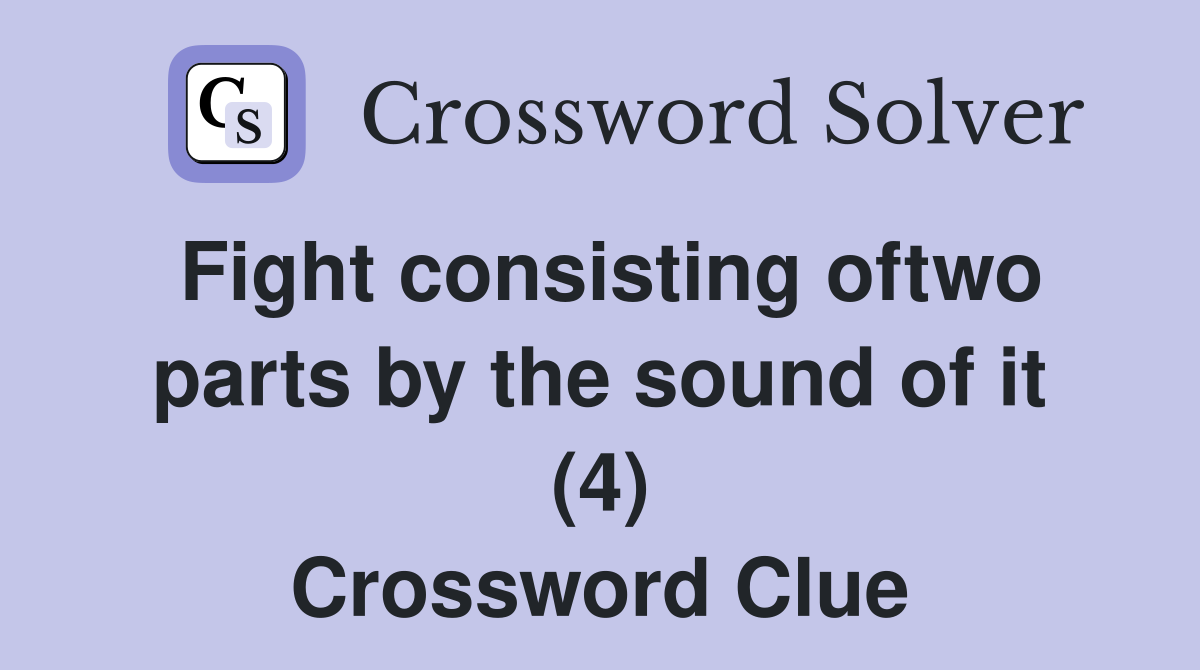 Fight consisting oftwo parts by the sound of it (4) Crossword Clue